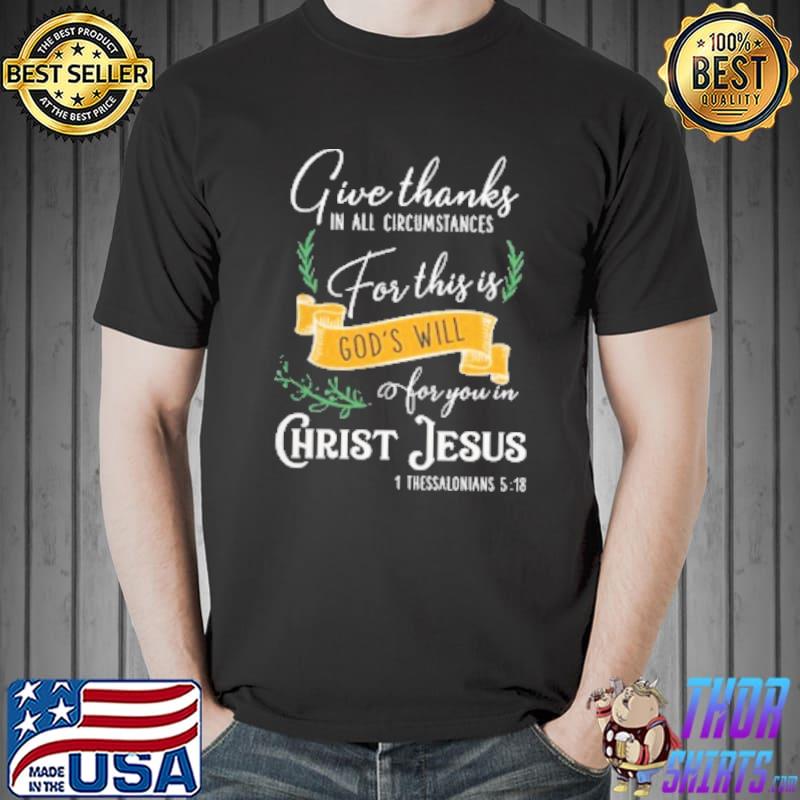 Give Thanks In All Circumstances For This Is God's Will For You In Christ Jesus Shirt