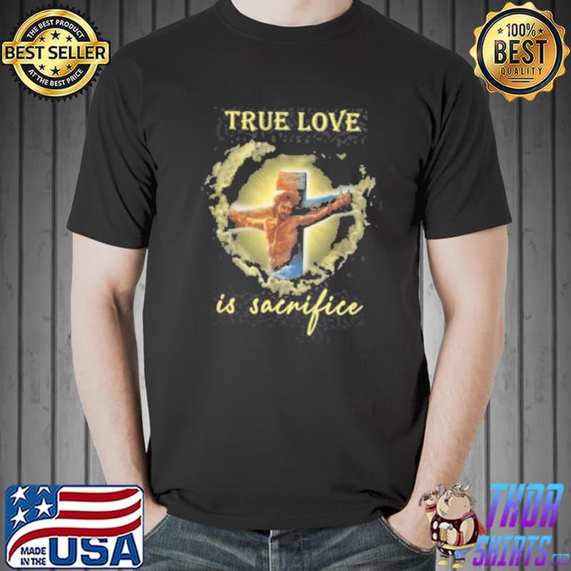 God True Love Is Sacrifice Shirt