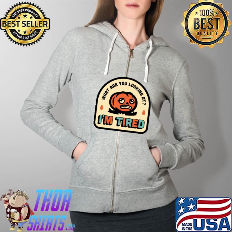 Halloween what are you looking at I'm Tired Pumpkin T-Shirt Full Zip Hooded