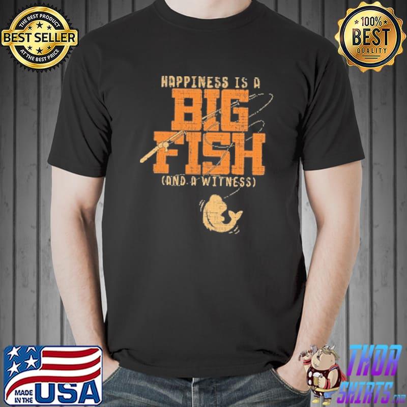 Happiness is A Big Fish And A Witness Shirt