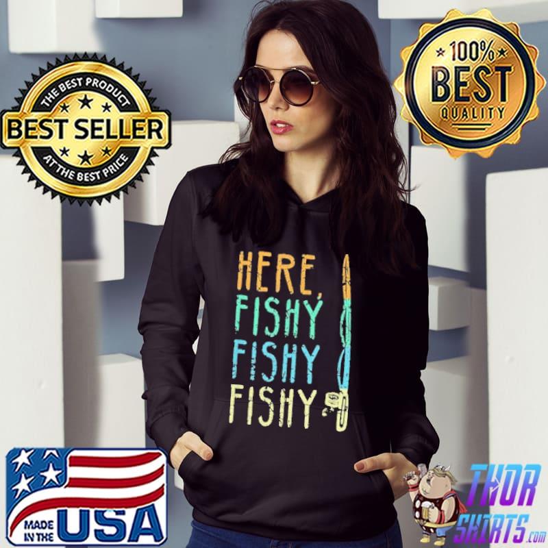 Here Fishy Fishy Shirt Hoodie