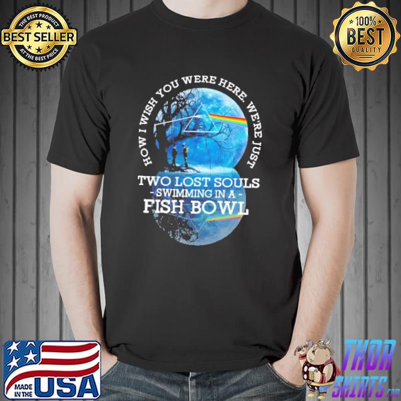 How I Wish You Were Here We're Just Two Lost Souls Swimming In A Fish Bowl Shirt Unisex