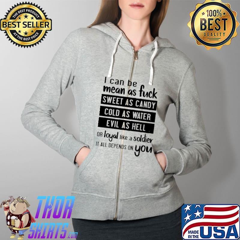 I can be mean as fuck sweet as candy cold as water evil as hell or loyal like a soldier it all depends on you s Full Zip Hooded