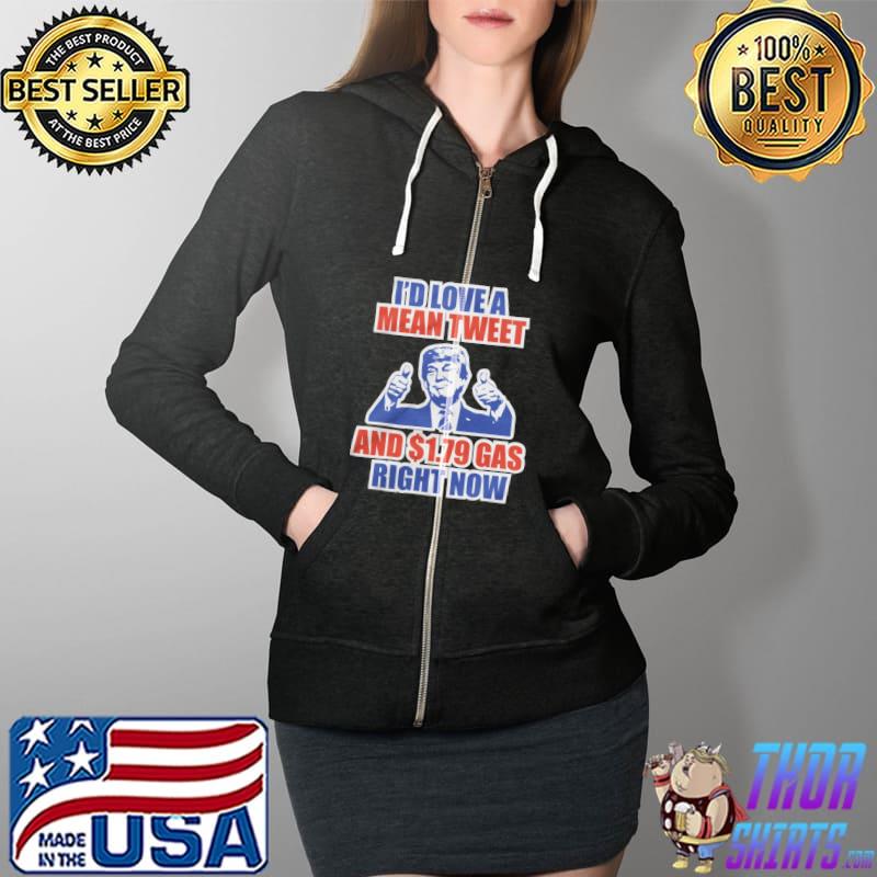 I'd Love A Mean Tweet And 1 79 Gas Right Now Trump Shirt Full Zip Hooded