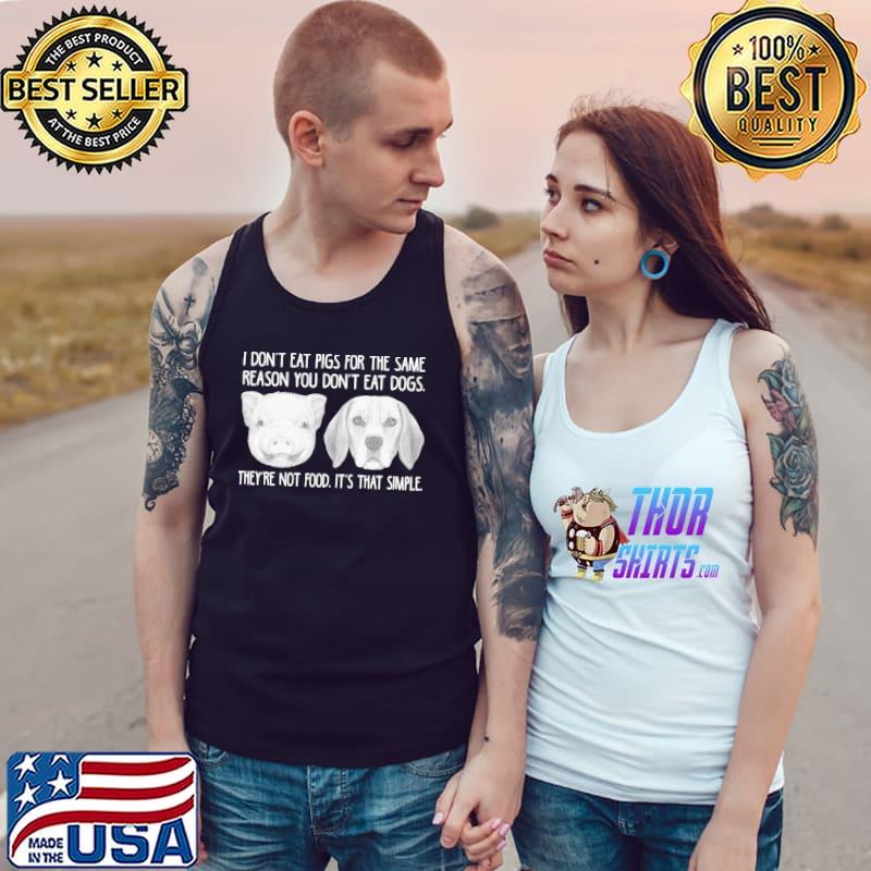I Don't Eat Pigs For The Same Reason You Don't Eat Dogs They're Not Food It's That Simple Shirt Tank Top