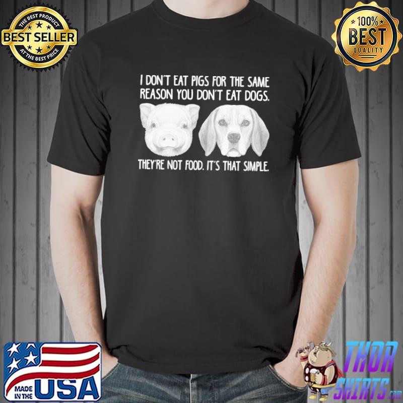I Don't Eat Pigs For The Same Reason You Don't Eat Dogs They're Not Food It's That Simple Shirt Unisex