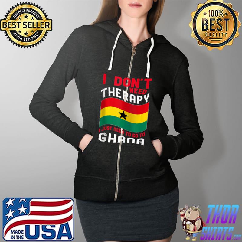 I Don't Need Therapy I Just Need To Go To Ghana T-s Full Zip Hooded