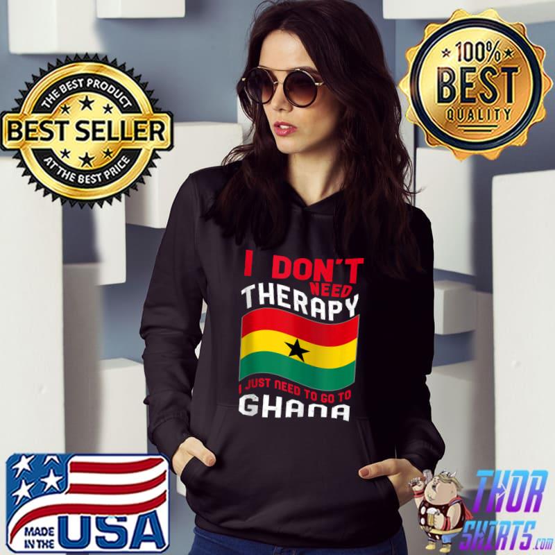 I Don't Need Therapy I Just Need To Go To Ghana T-s Hoodie