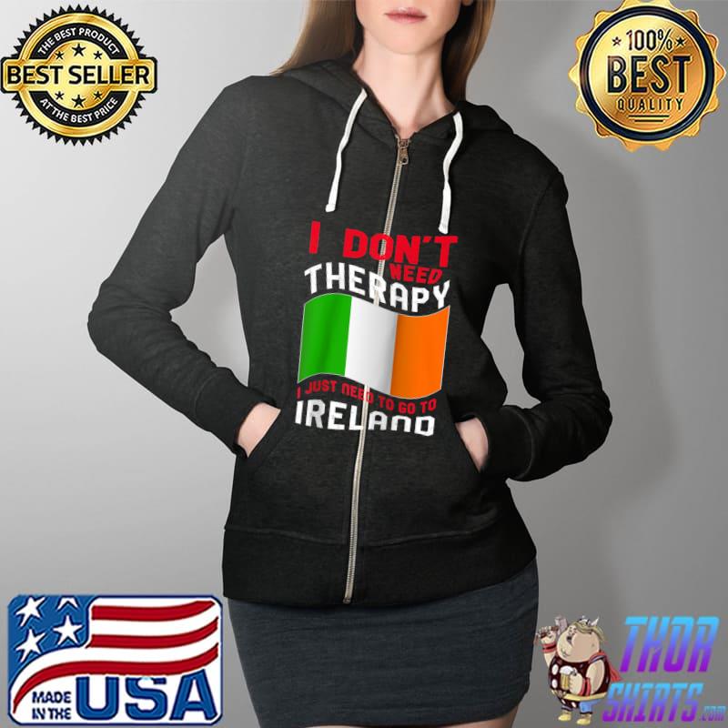 I Don't Need Therapy I Just Need To Go To Ireland Raglan Baseball T-s Full Zip Hooded
