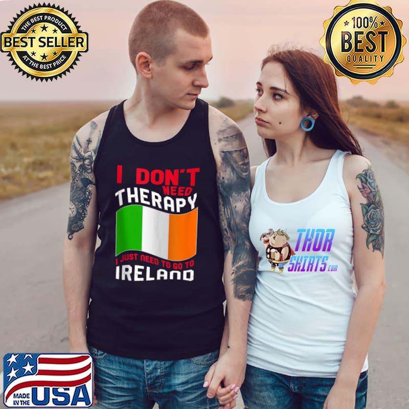 I Don't Need Therapy I Just Need To Go To Ireland T-s Tank Top