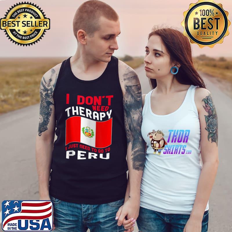 I Don't Need Therapy I Just Need To Go To Peru T-s Tank Top