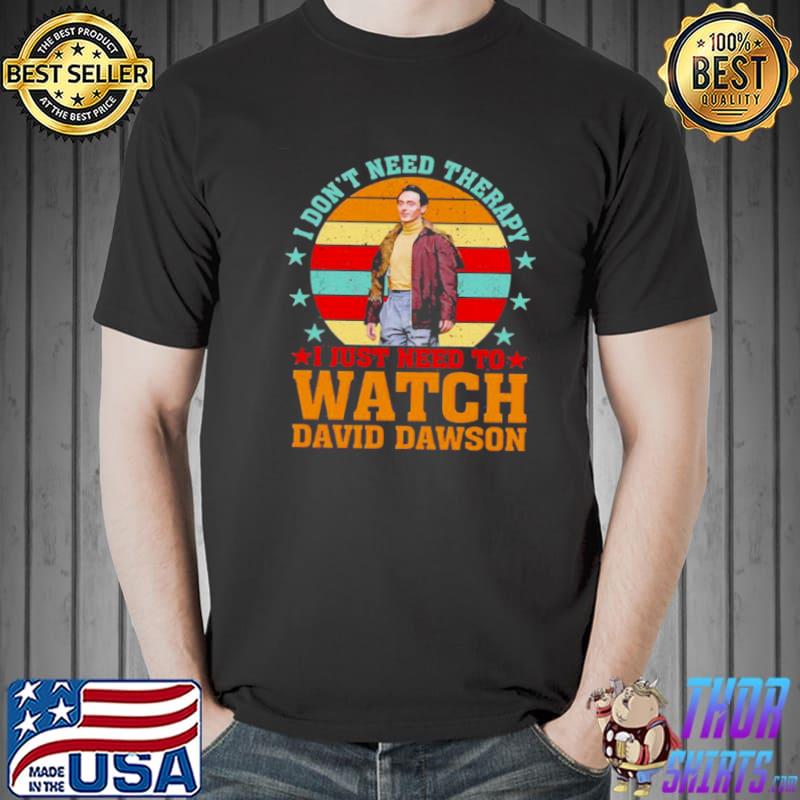 I Don’t Need Therapy I Just Need To Watch David Dawson Vintage Shirt Unisex