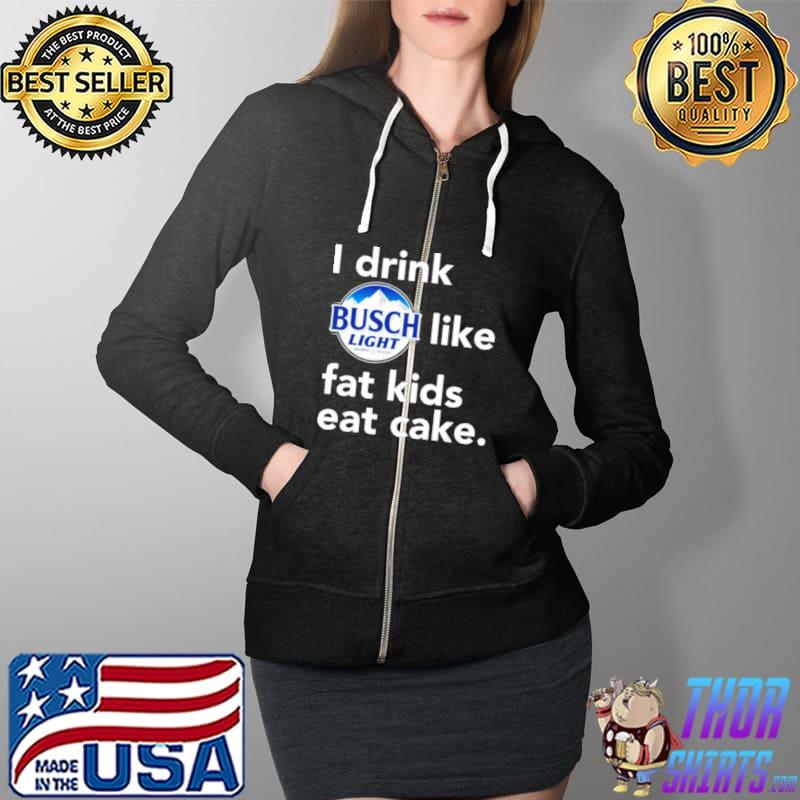 I drink Busch Light like fat kids eat cake s Full Zip Hooded