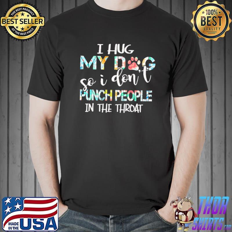 I Hug My Dog So I Dont Puch People In The Throat Flower Shirt Unisex