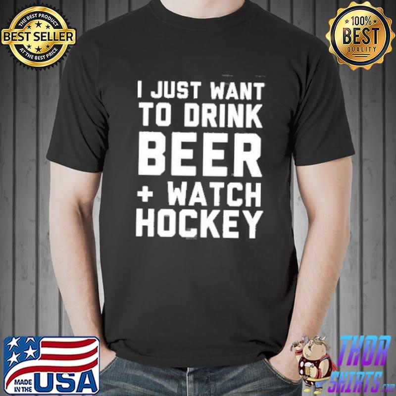 I Just Want To Drink Beer And Watch Hockey Shirts Unisex