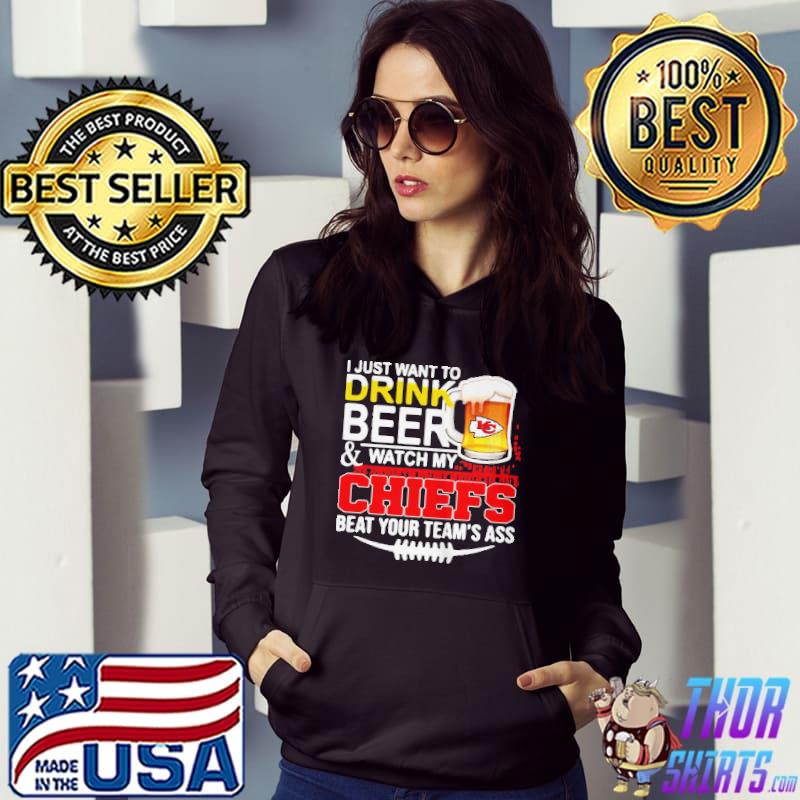 I just want to drink beer and watch my chiefs beat your teams ass s Hoodie