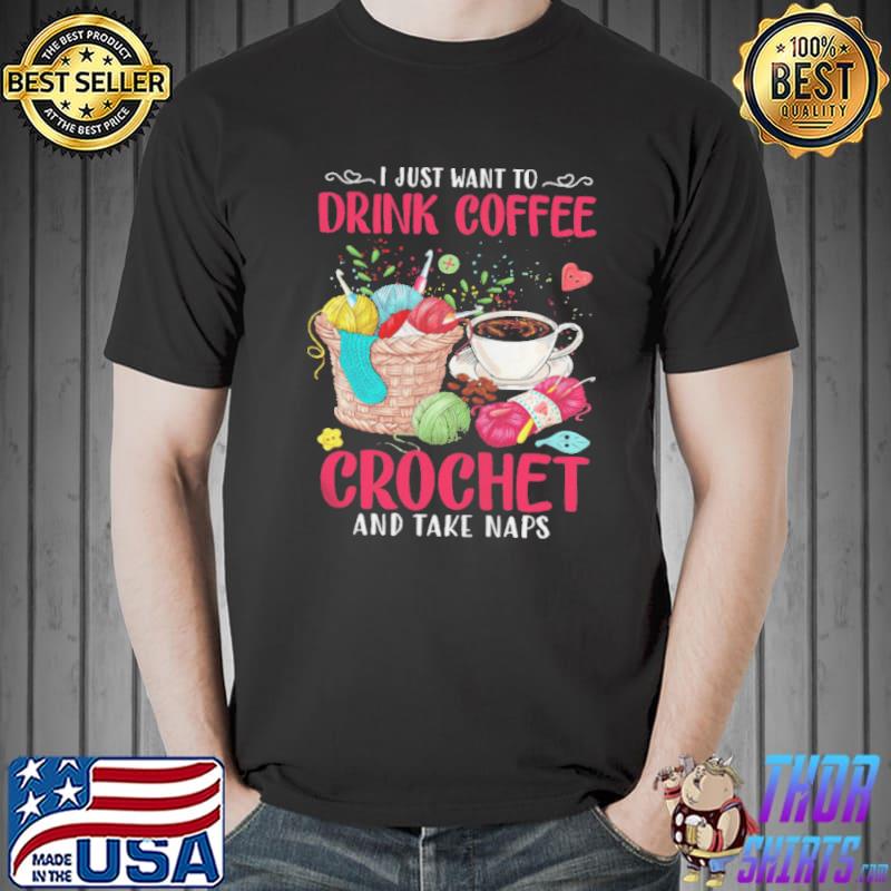 I just want to drink coffee crochet and take naps s Unisex