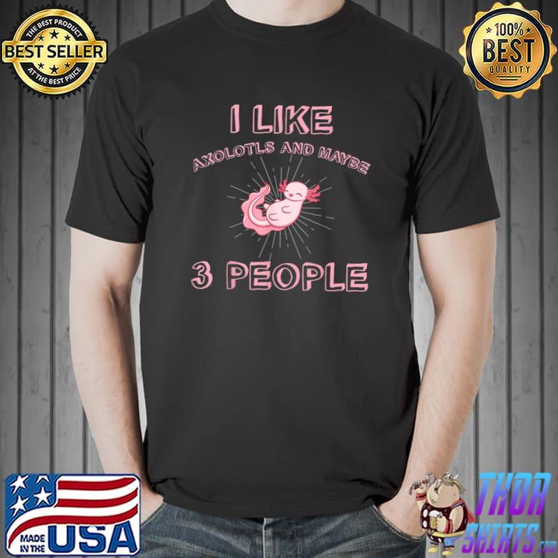 I Like Axolotls And May Be 3 People Funny Axolotls Lover T-Shirt Unisex