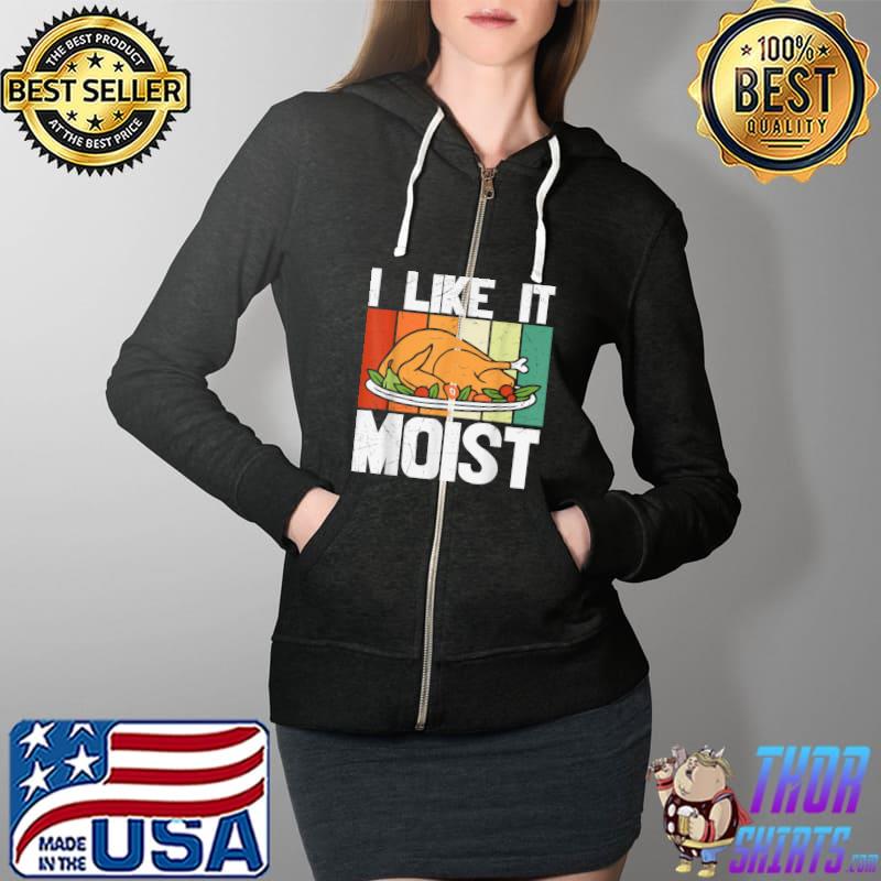 I LIKE IT MOIST Shirt Thanksgiving Costume Turkey Leg Day T-Shirt Full Zip Hooded