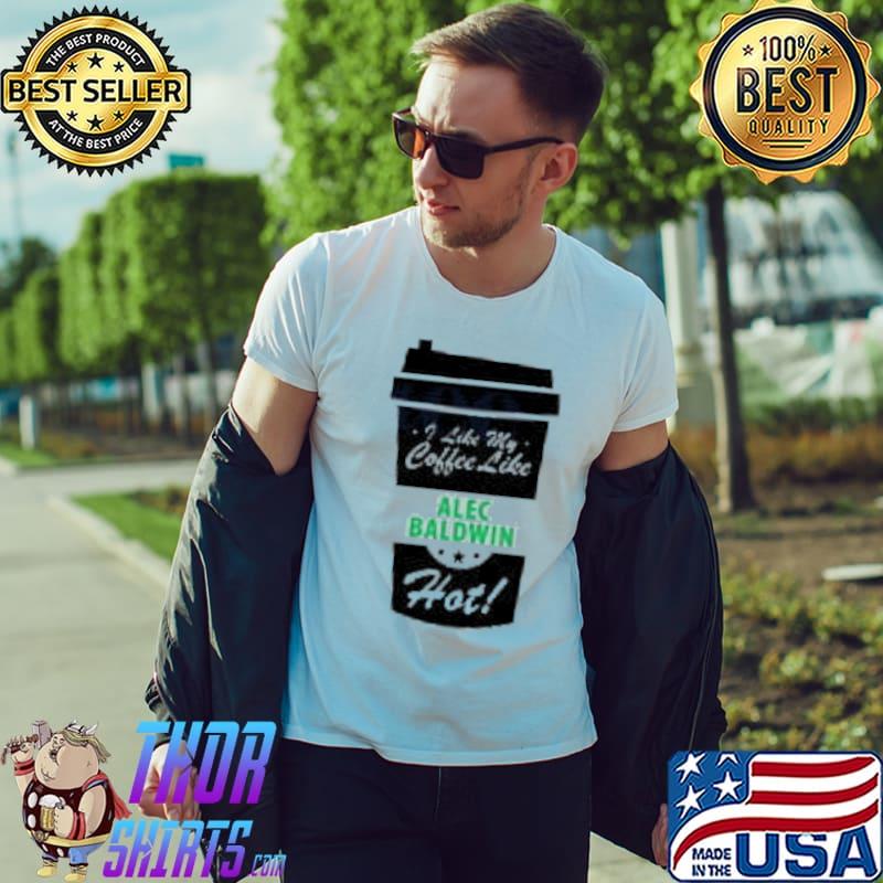 I Like My Coffee Like Alec Baldwin Hot Shirt Unisex