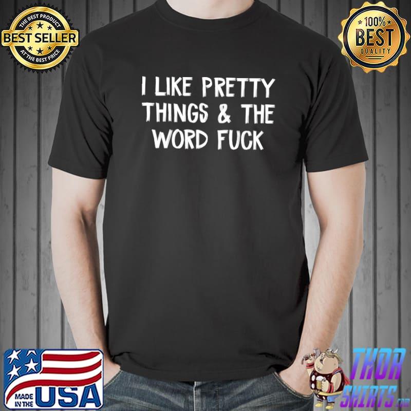 I Like Pretty Things And The Word Fuck T-Shirt Unisex