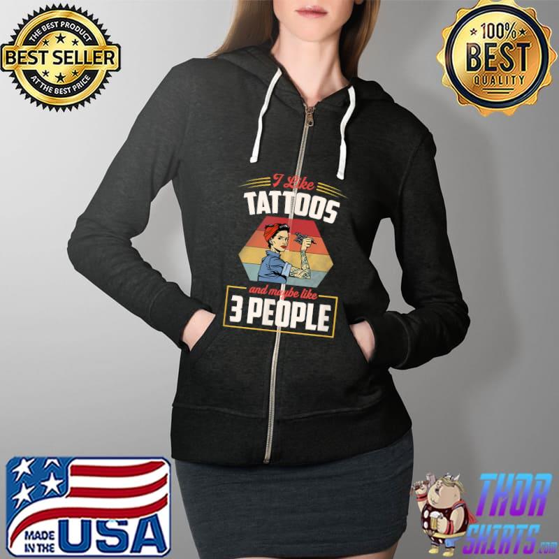 I Like Tattoos And Maybe Like 3 People Funny Retro Trendy T-Shirt Full Zip Hooded