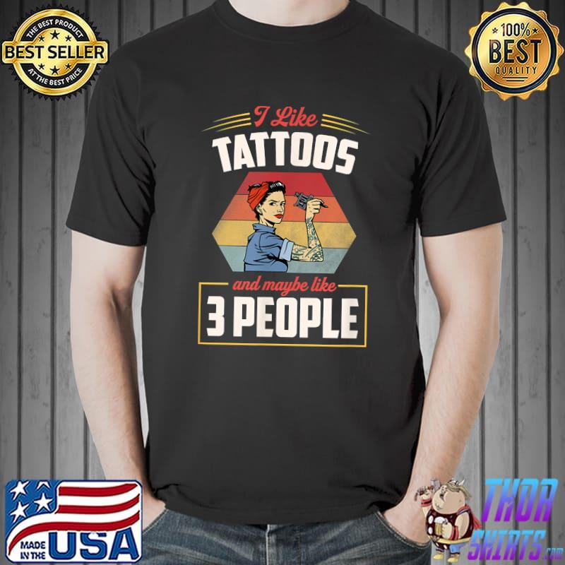 I Like Tattoos And Maybe Like 3 People Funny Retro Trendy T-Shirt