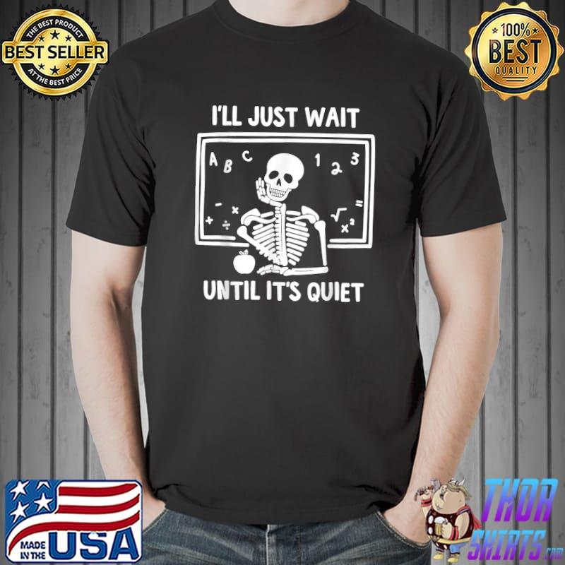 I'll Just Wait Until It's Quiet Teacher Skeleton Halloween T-Shirt