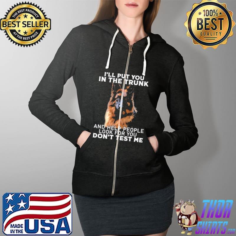 I'll Put You In The Trunk And Help People Look For You Don't Test Me Germanshepherd Shirt Full Zip Hooded