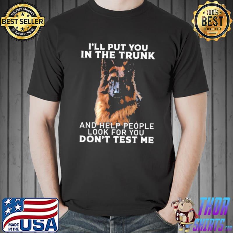 I'll Put You In The Trunk And Help People Look For You Don't Test Me Germanshepherd Shirt Unisex