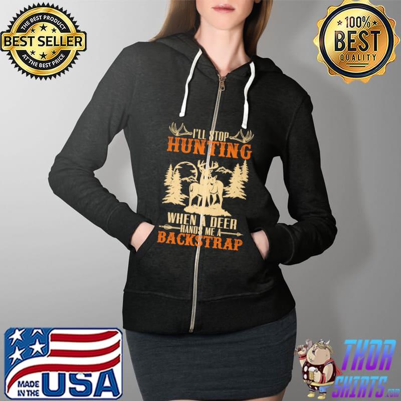 I'll Stop Hunting When A Deer Hands Me A Backstrap Shirt Full Zip Hooded