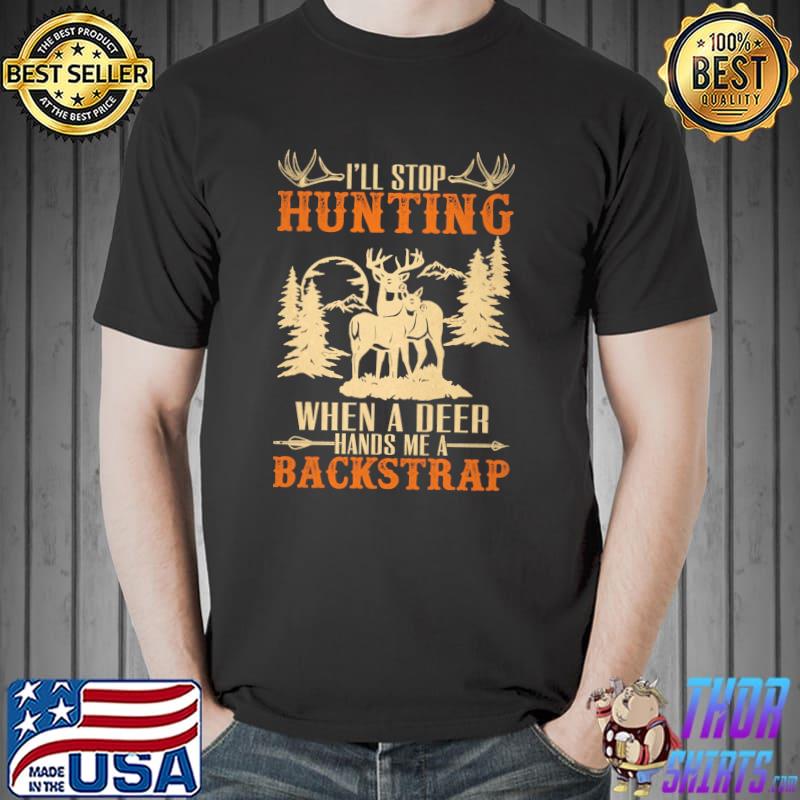 I'll Stop Hunting When A Deer Hands Me A Backstrap Shirt Unisex