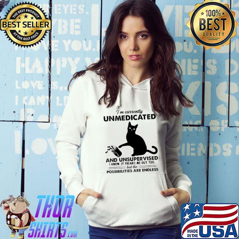 I'm Currently Unmedicated And Unsupervised I Know It Freaks Me Out Too But Possibilities Cat shirt