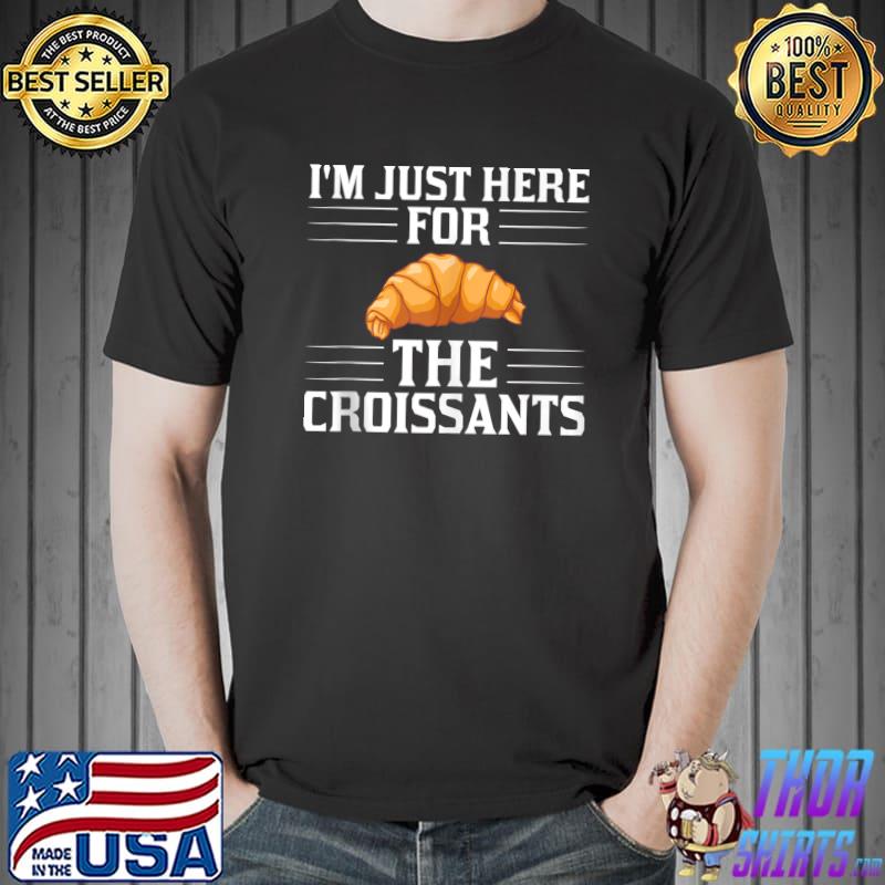 I'm just here for the Croissant Chocolate Sandwiches Breakfast Bread T-s Unisex