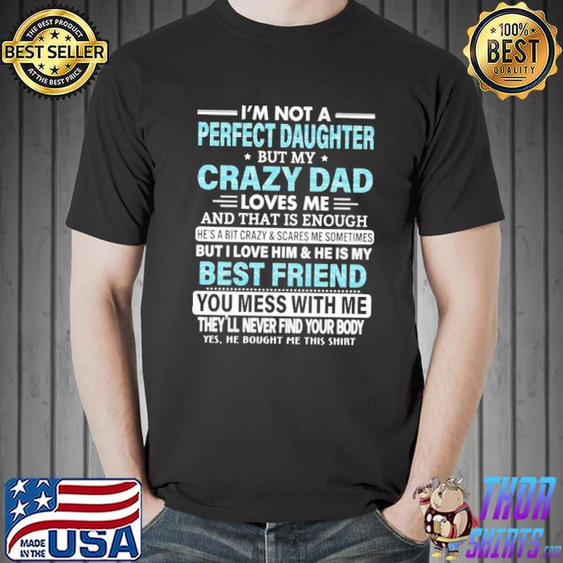 I'm Not A Perfect Daughter But My Crazy Dad Love Me And That Is Enouch Shirt