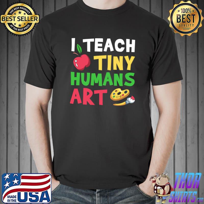 I Teach Tiny Humans Art Teacher Educator Appreciation T-Shirt Unisex