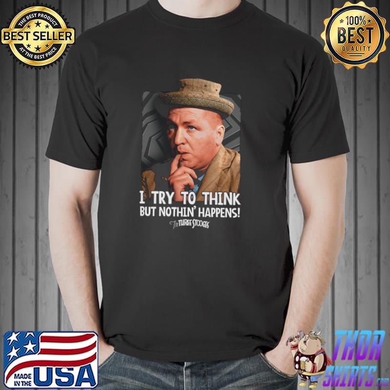 I Try To Think But Nothin' Happens Three Stooges Shirt Unisex