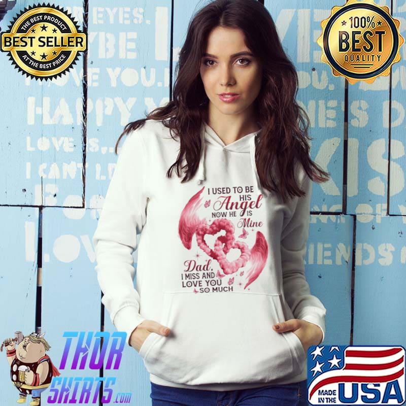 I Uses To Be His Angel Now He Is Mine Dad I Miss And Love You So Much Shirt Hoodie