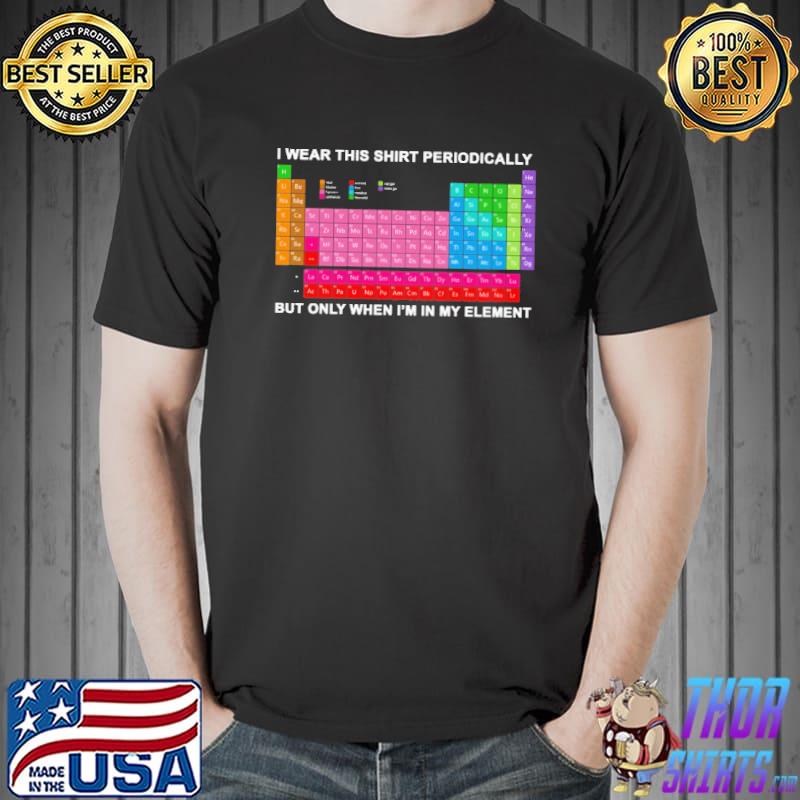 I Wear This Shirt Periodically But Only When I'm In My Element Shirt Unisex