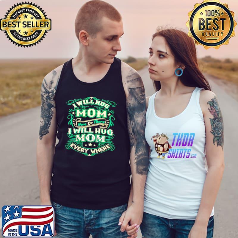 I will hug mom here or there I will hug mom everywhere s Tank Top