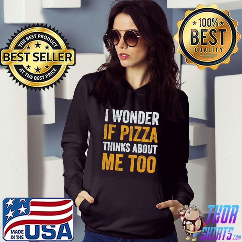 I Wonder If Pizza Thinks About Me Too T-Shirt