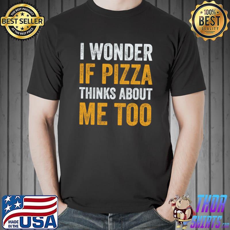 I Wonder If Pizza Thinks About Me Too T-Shirt Unisex