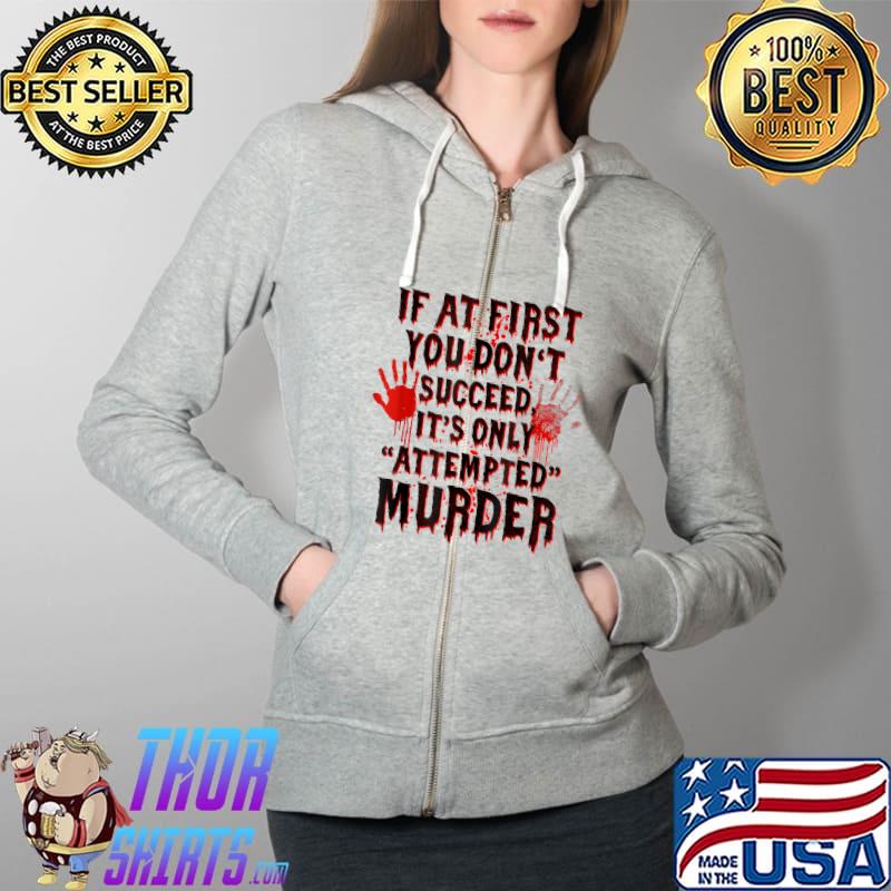If at First You Don't Succeed It Is only Attempted Murder T-Shirt Full Zip Hooded