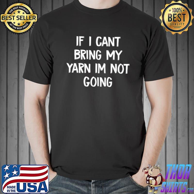 If I Cant Bring My Yarn Im Not Going T-Shirt Unisex