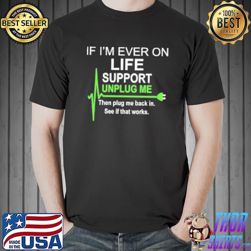 If I'm Ever On Life Support Unplug Me Then Plug Me Back In See IF That Works Shirt Unisex