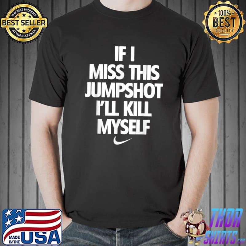 If I Miss This Jumpshot I'll Kill Myself T-Shirt