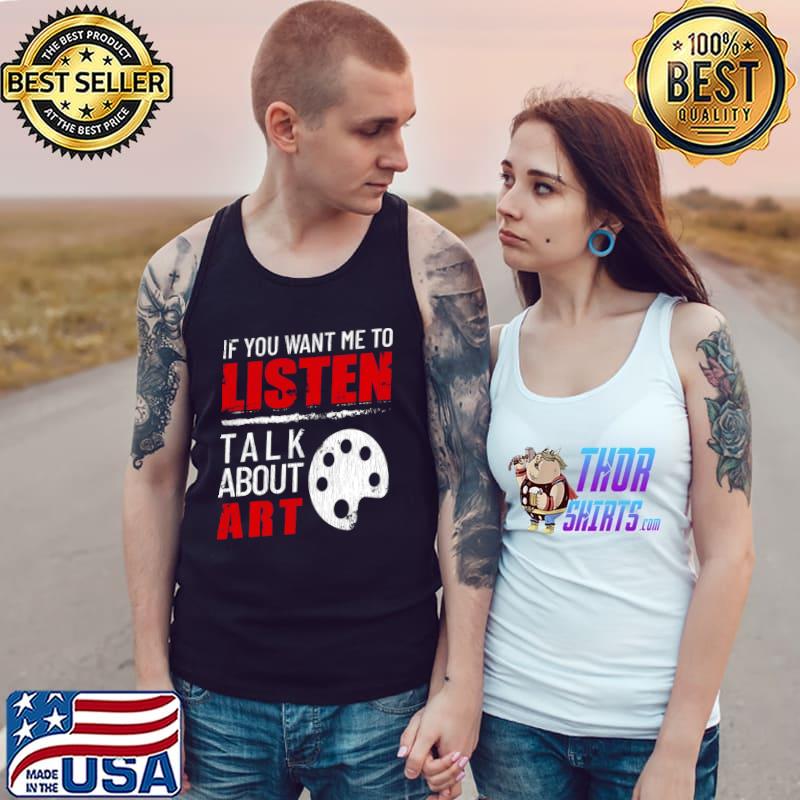 If You Want Me To Listen Talk About Art Funny T-s Tank Top
