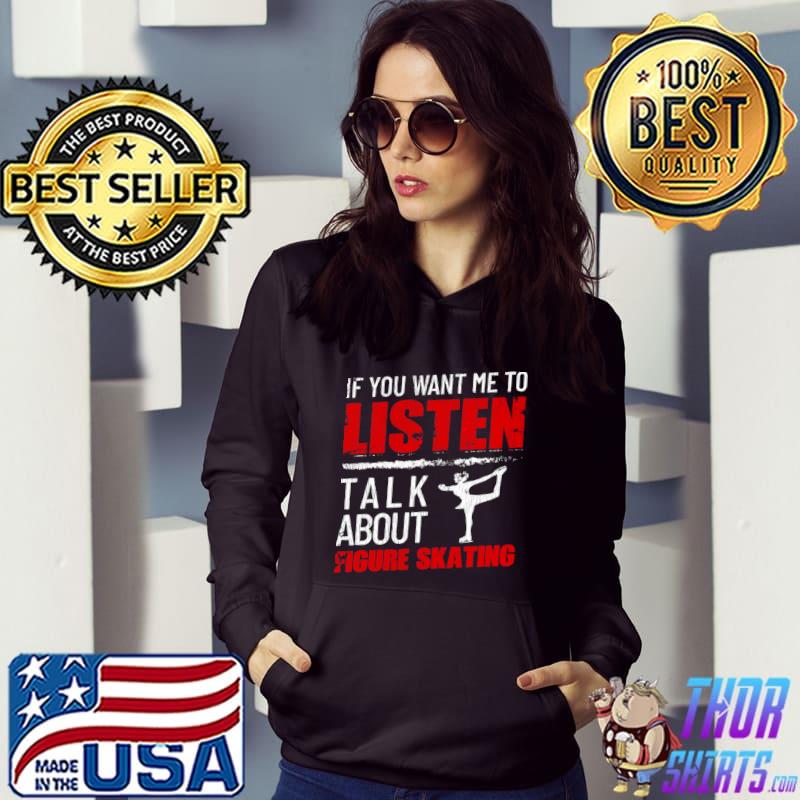 If You Want Me To Listen Talk About Figure Skating T-s Hoodie