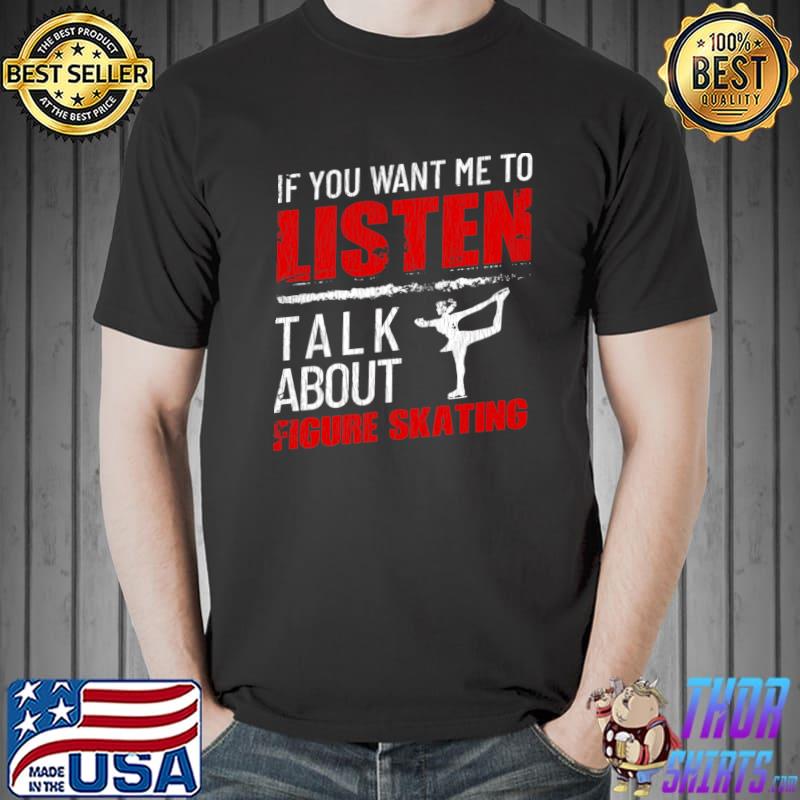 If You Want Me To Listen Talk About Figure Skating T-shirt