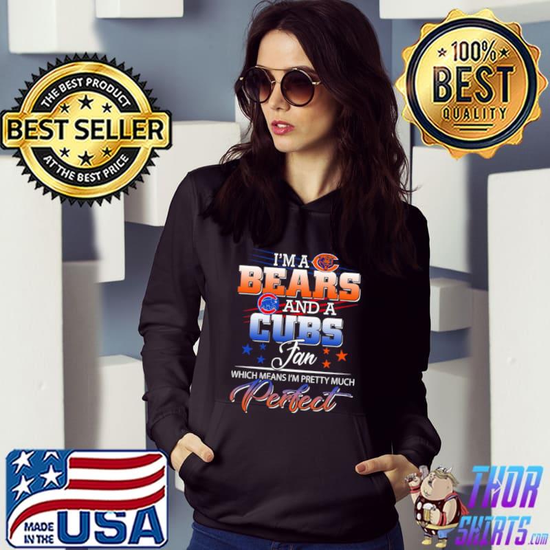 I’m a Bears and a Cubs Fan Which Means I’m Pretty Much Perfect Shirt Hoodie